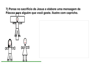 7) Pense no sacrifício de Jesus e elabore uma mensagem de
Páscoa para alguém que você goste. Ilustre com capricho.
 