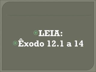 LEIA: Êxodo 12.1 a 14 