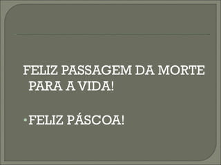 FELIZ PASSAGEM DA MORTE PARA A VIDA! FELIZ PÁSCOA! 