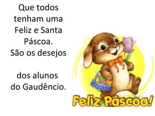 Que todos
 tenham uma
 Feliz e Santa
   Páscoa.
São os desejos

 dos alunos
do Gaudêncio.
 