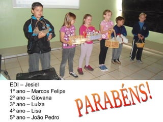 EDI – Jesiel
1º ano – Marcos Felipe
2º ano – Giovana
3º ano – Luíza
4º ano – Lisa
5º ano – João Pedro
 