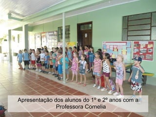 Apresentação dos alunos do 1º e 2º anos com a
              Professora Cornelia
 
