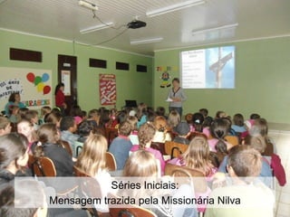 Séries Iniciais:
Mensagem trazida pela Missionária Nilva
 