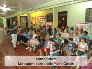 Séries Finais:
Mensagem trazida pelo Padre Gelson
 