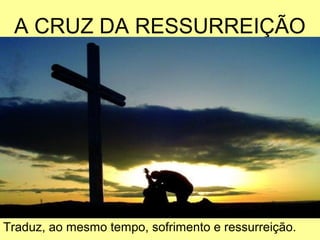 A CRUZ DA RESSURREIÇÃO




Traduz, ao mesmo tempo, sofrimento e ressurreição.
 