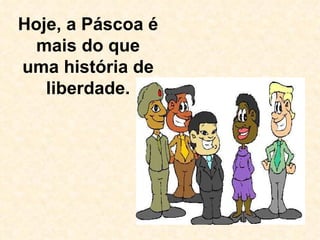 Hoje, a Páscoa é mais do que uma história de liberdade. 
