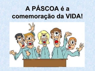 A PÁSCOA é a comemoração da VIDA! 