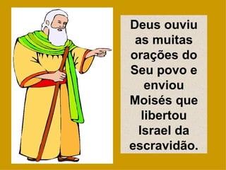 Deus ouviu as muitas orações do Seu povo e enviou Moisés que libertou Israel da escravidão. 