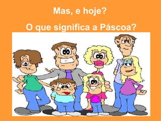 Mas, e hoje?  O que significa a Páscoa? 