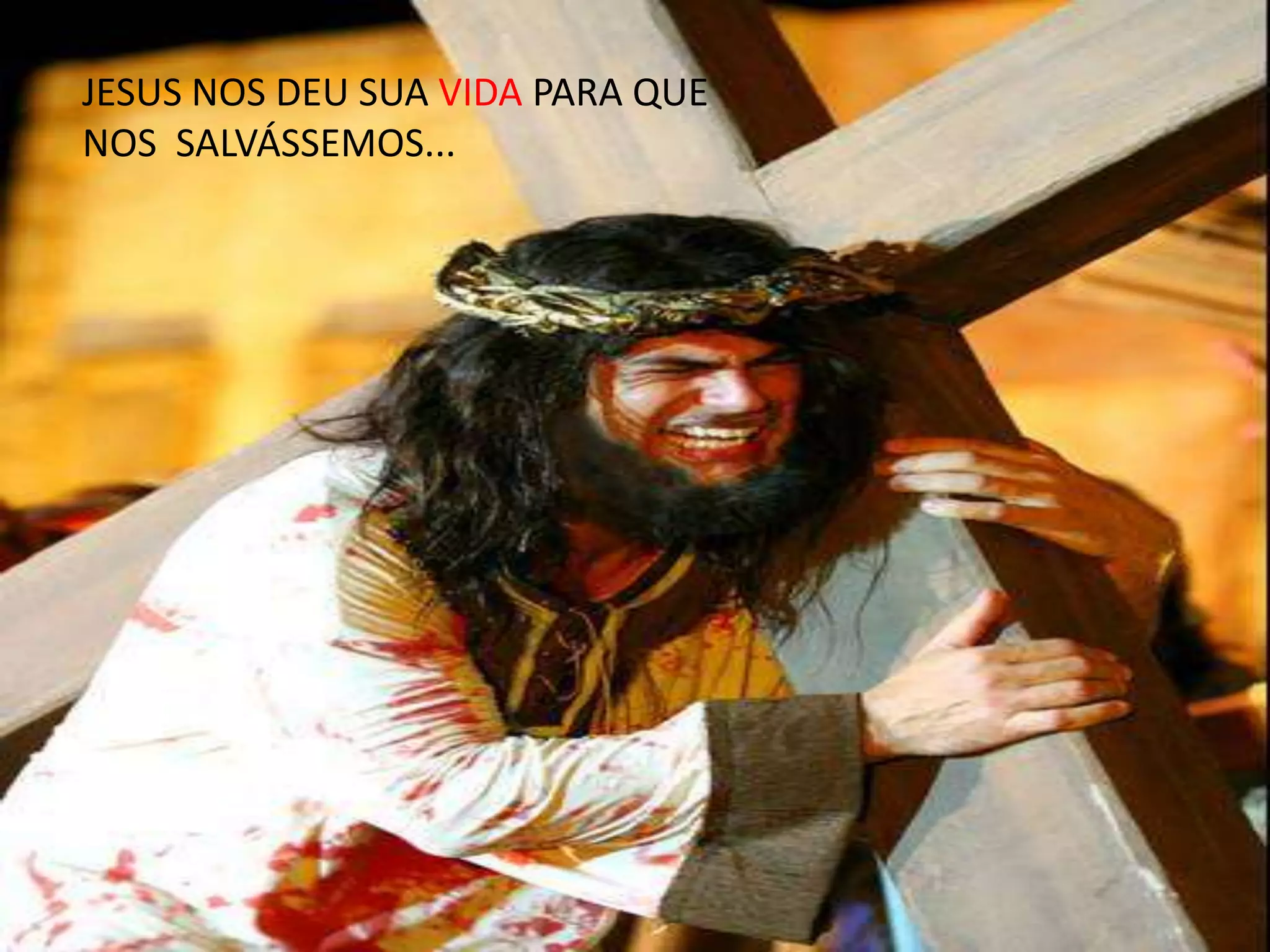 JESUS NOS DEU SUA VIDA PARA QUE
NOS SALVÁSSEMOS...