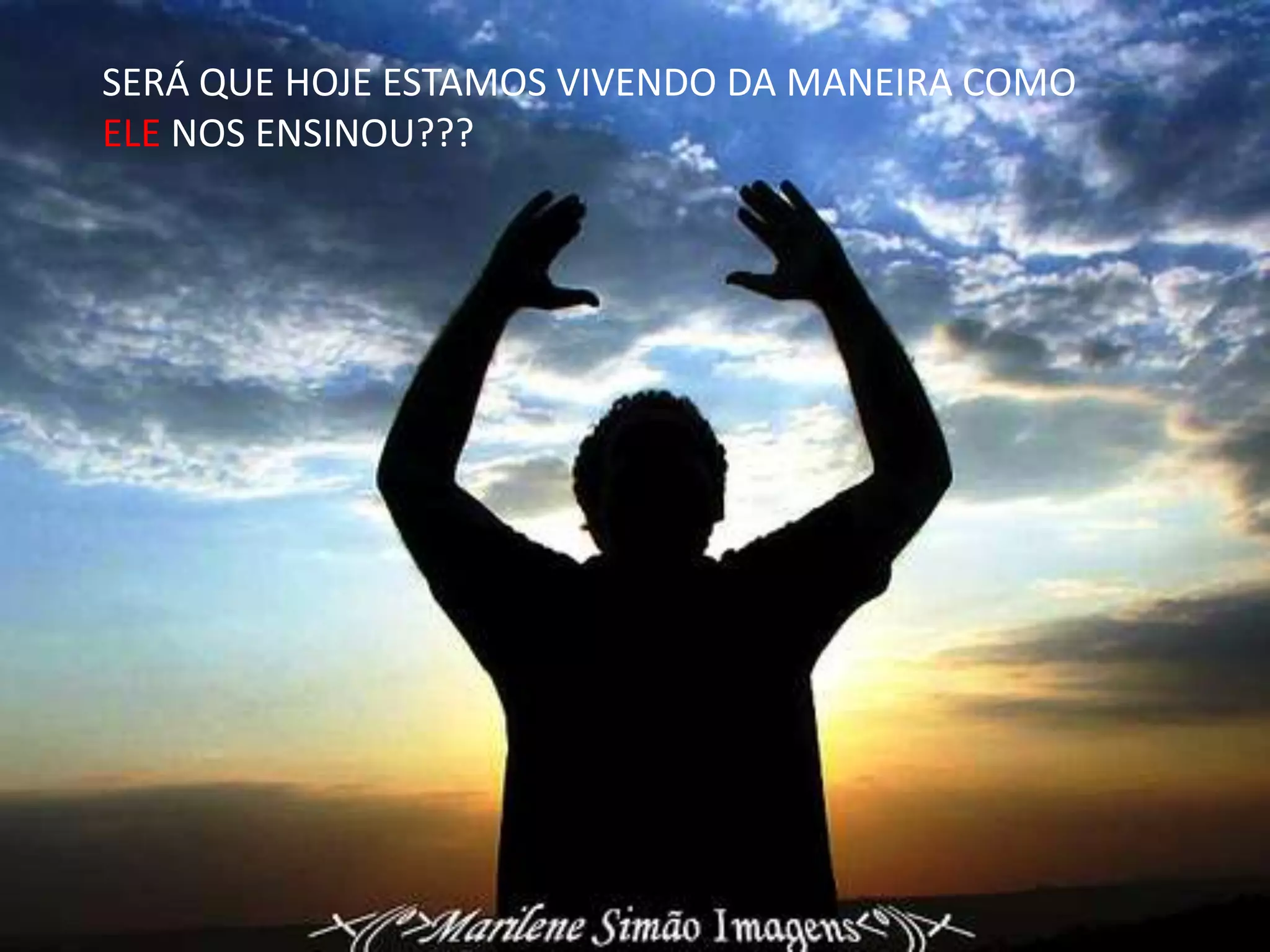 SERÁ QUE HOJE ESTAMOS VIVENDO DA MANEIRA COMO
ELE NOS ENSINOU???