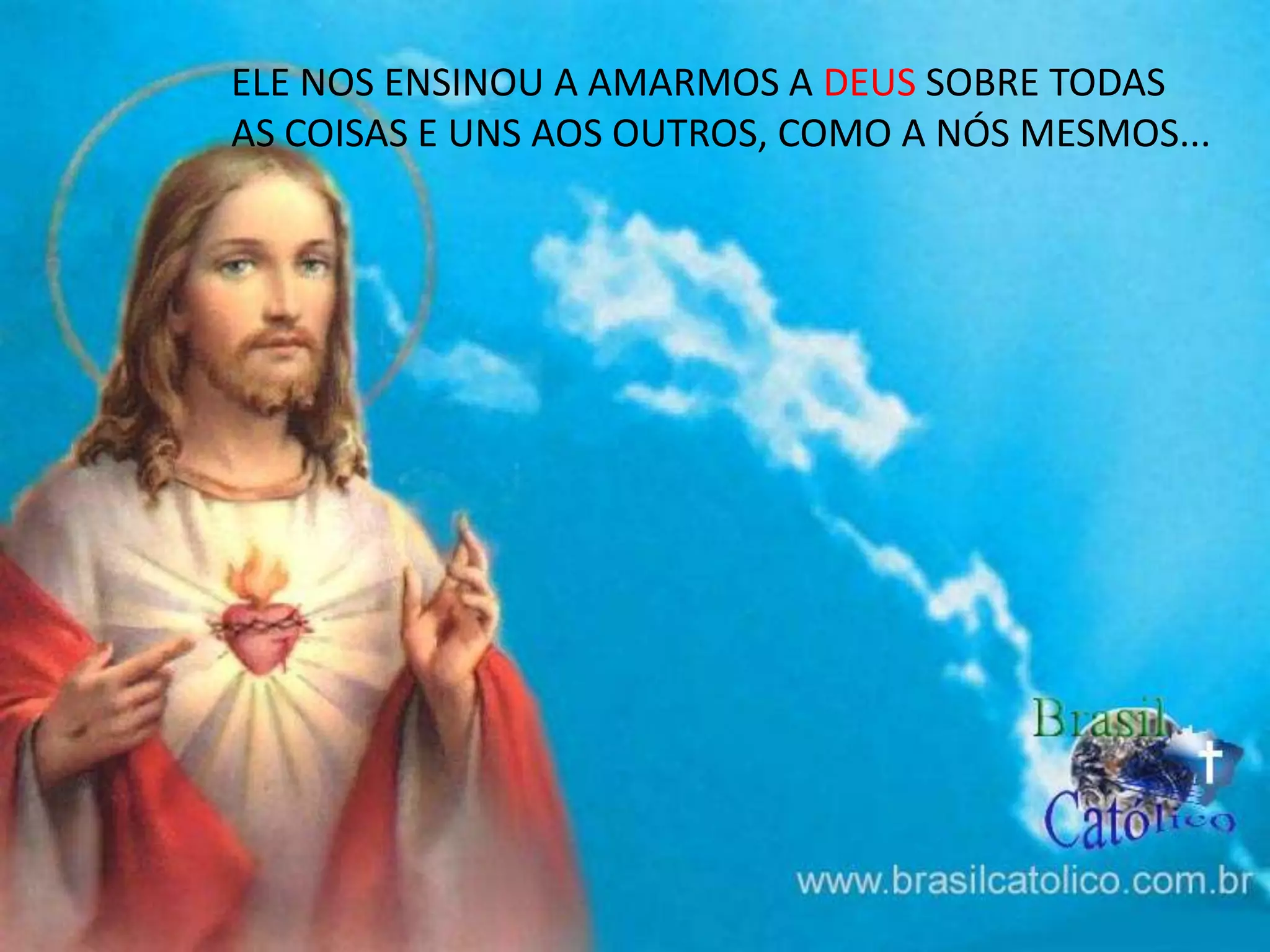 ELE NOS ENSINOU A AMARMOS A DEUS SOBRE TODAS
AS COISAS E UNS AOS OUTROS, COMO A NÓS MESMOS...