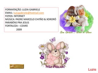 FORMATAÇÃO: LUZIA GABRIELE
EMAIL: luziagabriele@hotmail.com
FOTOS: INTERNET
MÚSICA: PADRE MARCELO CHITÃO & XORORÓ
PARABÉNS PRA JESUS
FORTALEZA – CEARÁ
          2009




                                        Luzia
 