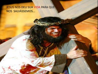 JESUS NOS DEU SUA VIDA PARA QUE
NOS SALVÁSSEMOS...
 