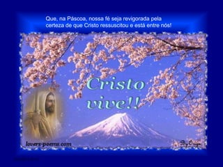 Que, na Páscoa, nossa fé seja revigorada pela certeza de que Cristo ressuscitou e está entre nós!28/03/2011 01:54