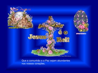 Que a comunhão e a Paz sejam abundantes nos vossos corações.28/03/2011 01:57