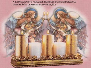A Páscoa existe para nos lembrar deste espetáculo
inigualável chamado ressurreição!