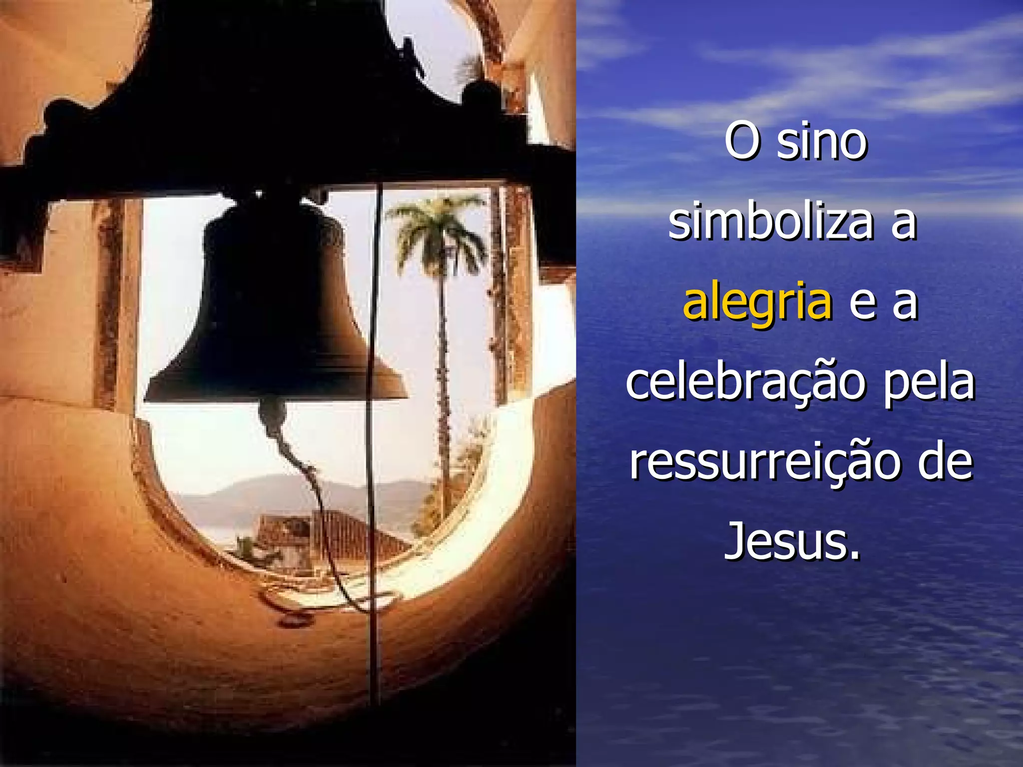 O sino simboliza a  alegria  e a celebração pela ressurreição de Jesus.   
