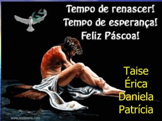Taise Érica Daniela Patrícia 
