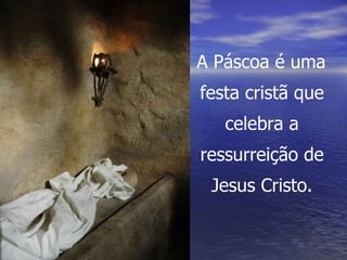 A Páscoa é uma festa cristã que celebra a ressurreição de Jesus Cristo. 