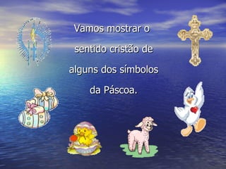 Vamos mostrar o sentido cristão de alguns dos símbolos da Páscoa. 