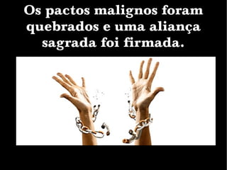 Os pactos malignos foram
quebrados e uma aliança
sagrada foi firmada.
 