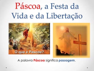 Páscoa, a Festa da
Vida e da Libertação
A palavra Páscoa significa passagem.
 