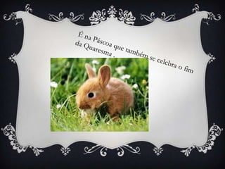 É na Páscoa que também se celebra o fim da Quaresma .