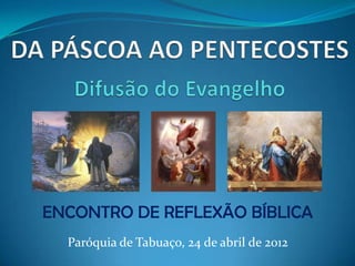 ENCONTRO DE REFLEXÃO BÍBLICA
  Paróquia de Tabuaço, 24 de abril de 2012
 