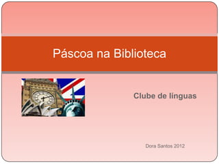 Páscoa na Biblioteca


              Clube de línguas




                 Dora Santos 2012
 