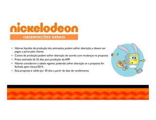OBSERVAÇÕES GERAIS
• Valores líquidos de produção são estimados, podem sofrer alteração, e devem ser
pagos a parte pelo cliente.
• Custos de produção podem sofrer alteração de acordo com mudanças na proposta
• Prazo estimado de 35 dias para produção do APP.
• Valores consideram a tabela vigente, podendo sofrer alteração se a proposta for
fechada após março/2014.
• Essa proposta é válida por 30 dias a partir da data de recebimento.

 