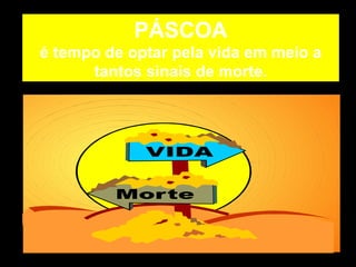 PÁSCOA é tempo de optar pela vida em meio a tantos sinais de morte. 