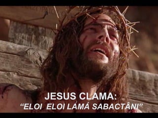 JESUS CLAMA: “ ELOI  ELOI LAMÁ SABACTÂNI” 