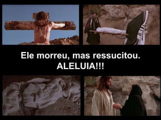 Ele morreu, mas ressucitou. ALELUIA!!! 