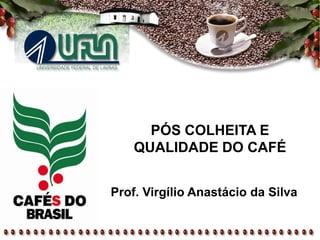 PÓS COLHEITA E
QUALIDADE DO CAFÉ
Prof. Virgílio Anastácio da Silva
 