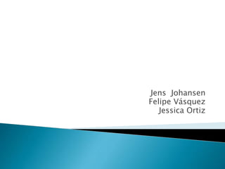 Jens Johansen
Felipe Vásquez
Jessica Ortiz
 