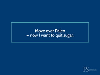 Move over Paleo
— now I want to quit sugar.
 
