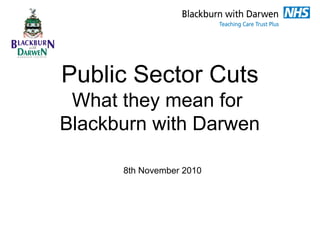 Public Sector Cuts
What they mean for
Blackburn with Darwen
8th November 2010
 