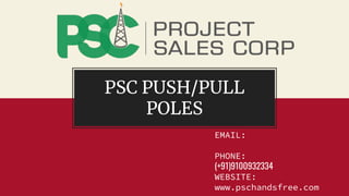 PSC PUSH/PULL
POLES
EMAIL:
info@projectsalescorp.com
PHONE:
(+91)9100932334
WEBSITE:
www.pschandsfree.com
 