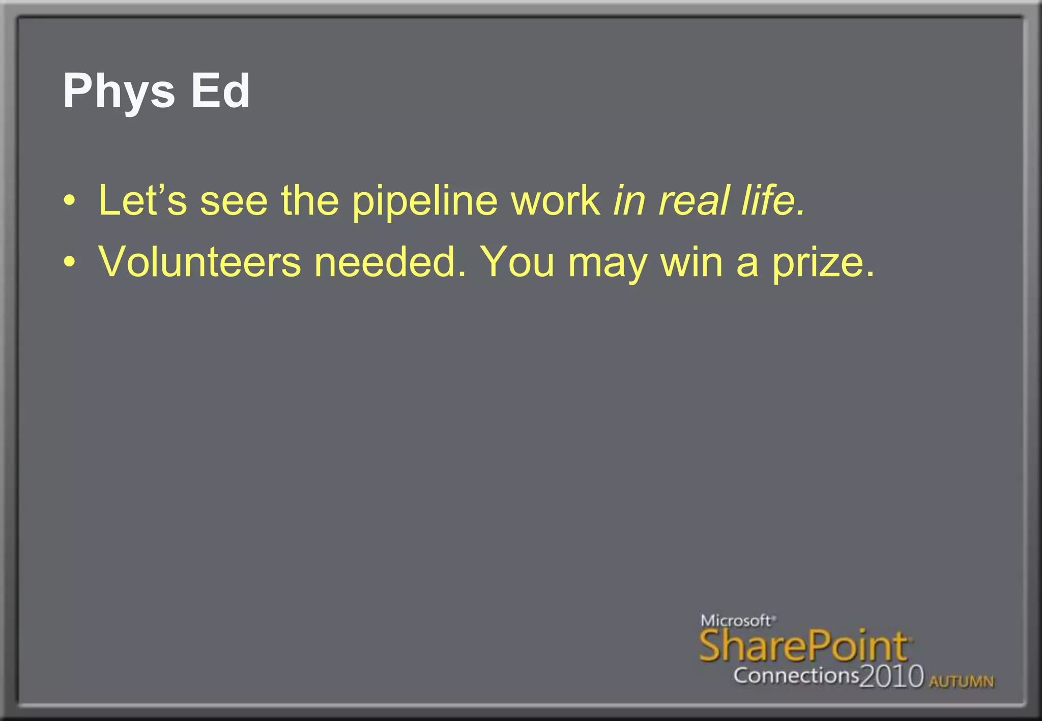 Phys EdLet’s see the pipeline work in real life.Volunteers needed. You may win a prize.