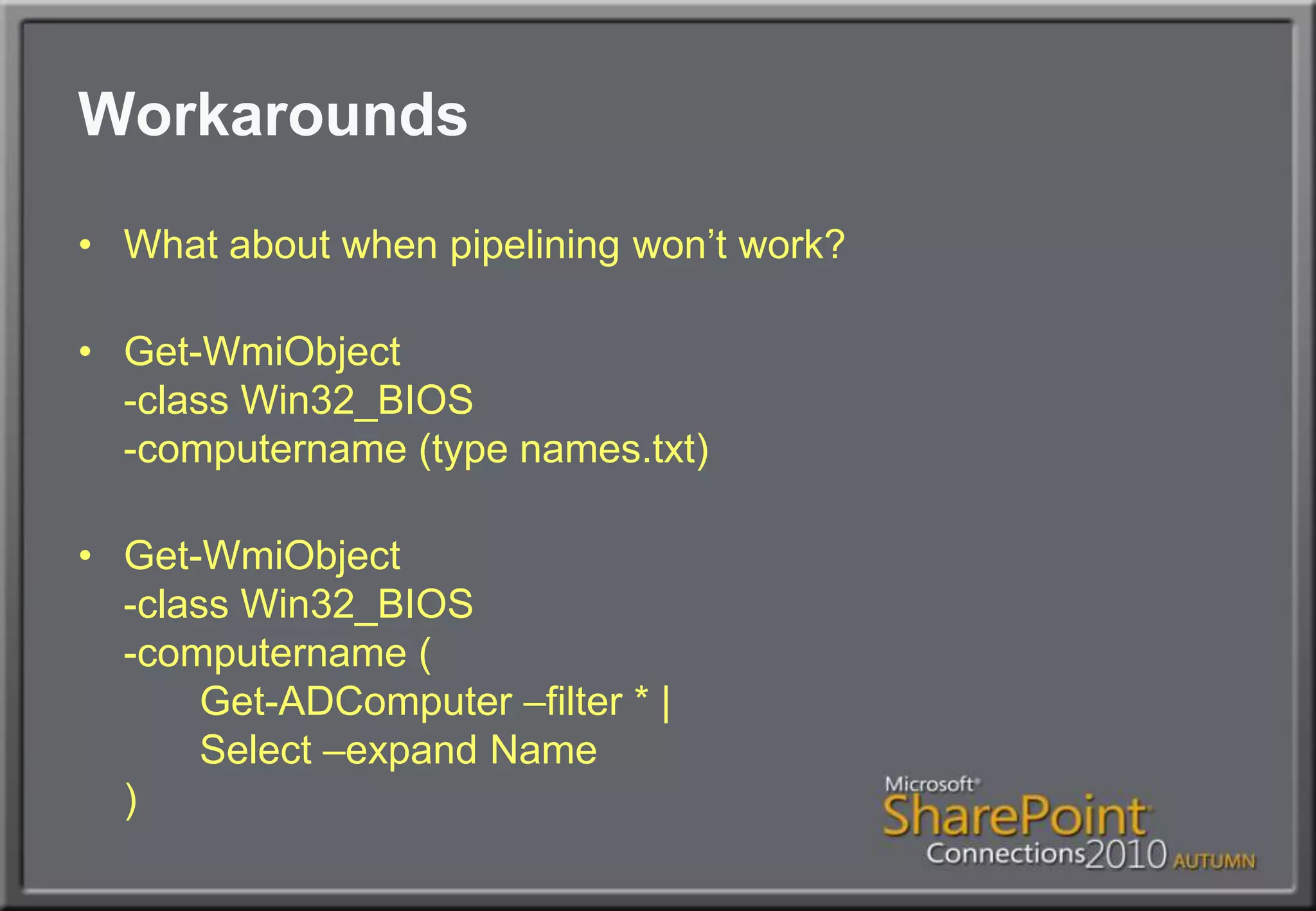 WorkaroundsWhat about when pipelining won’t work?Get-WmiObject-class Win32_BIOS-computername (type names.txt)Get-WmiObject-class Win32_BIOS-computername (	Get-ADComputer –filter * |	Select –expand Name)