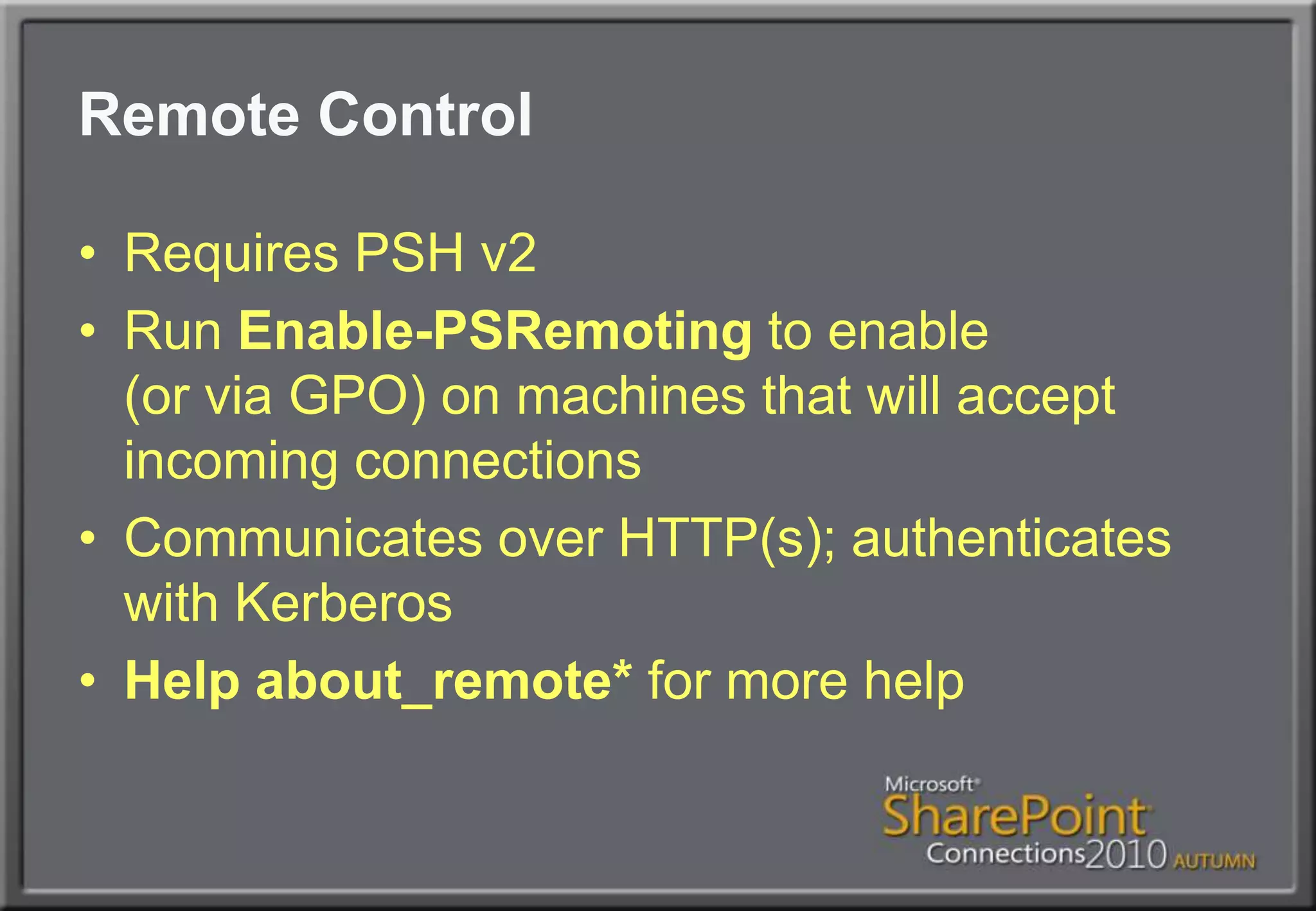 Remote ControlRequires PSH v2Run Enable-PSRemoting to enable(or via GPO) on machines that will accept incoming connectionsCommunicates over HTTP(s); authenticates with KerberosHelp about_remote* for more help