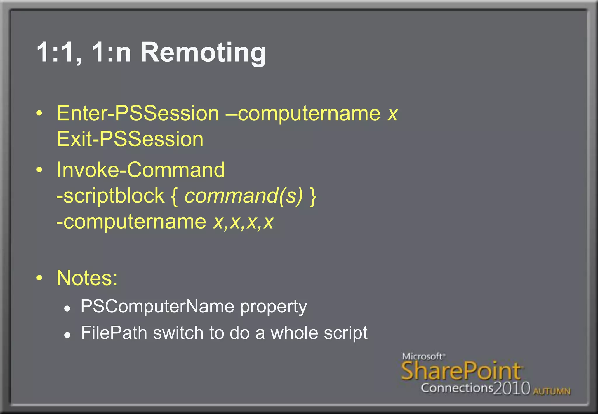 1:1, 1:n RemotingEnter-PSSession –computernamexExit-PSSessionInvoke-Command-scriptblock { command(s) }-computernamex,x,x,xNotes:PSComputerName propertyFilePath switch to do a whole script