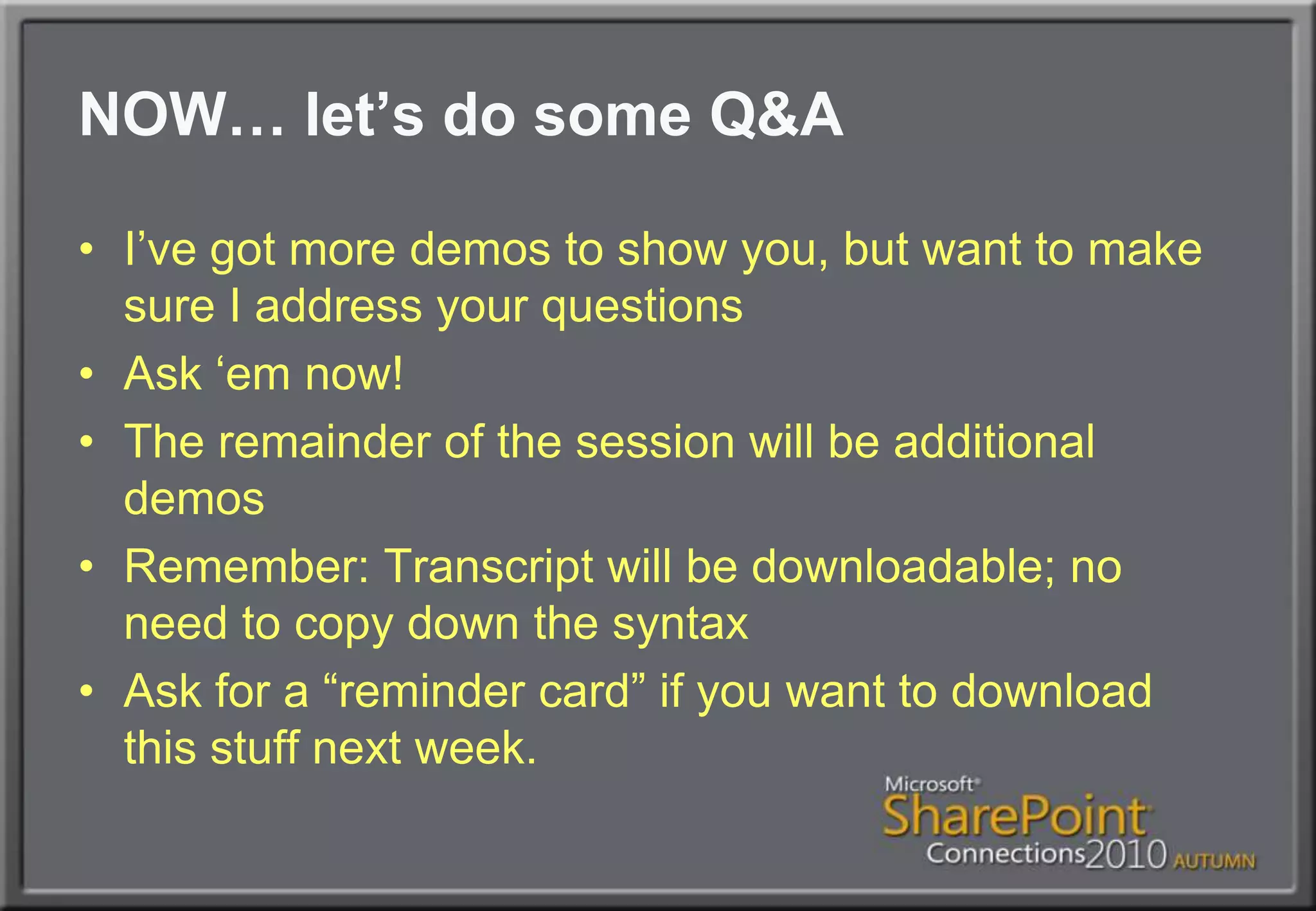 NOW… let’s do some Q&AI’ve got more demos to show you, but want to make sure I address your questionsAsk ‘em now!The remainder of the session will be additional demosRemember: Transcript will be downloadable; no need to copy down the syntaxAsk for a “reminder card” if you want to download this stuff next week.