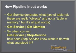 How Pipeline input worksGet-Service generates what type of table (ok, these are really “objects” and not a “table in memory,” but it’s all just words)Get-Service | Get-MemberSo when you runGet-Service | Stop-Servicehow does Stop-Service know what to do with what you piped in?