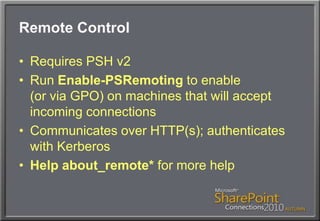 Remote ControlRequires PSH v2Run Enable-PSRemoting to enable(or via GPO) on machines that will accept incoming connectionsCommunicates over HTTP(s); authenticates with KerberosHelp about_remote* for more help