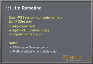 1:1, 1:n RemotingEnter-PSSession –computernamexExit-PSSessionInvoke-Command-scriptblock { command(s) }-computernamex,x,x,xNotes:PSComputerName propertyFilePath switch to do a whole script