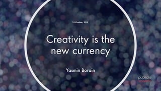 Creativity is the
new currency
25 October, 2019
Yasmin Borain
 