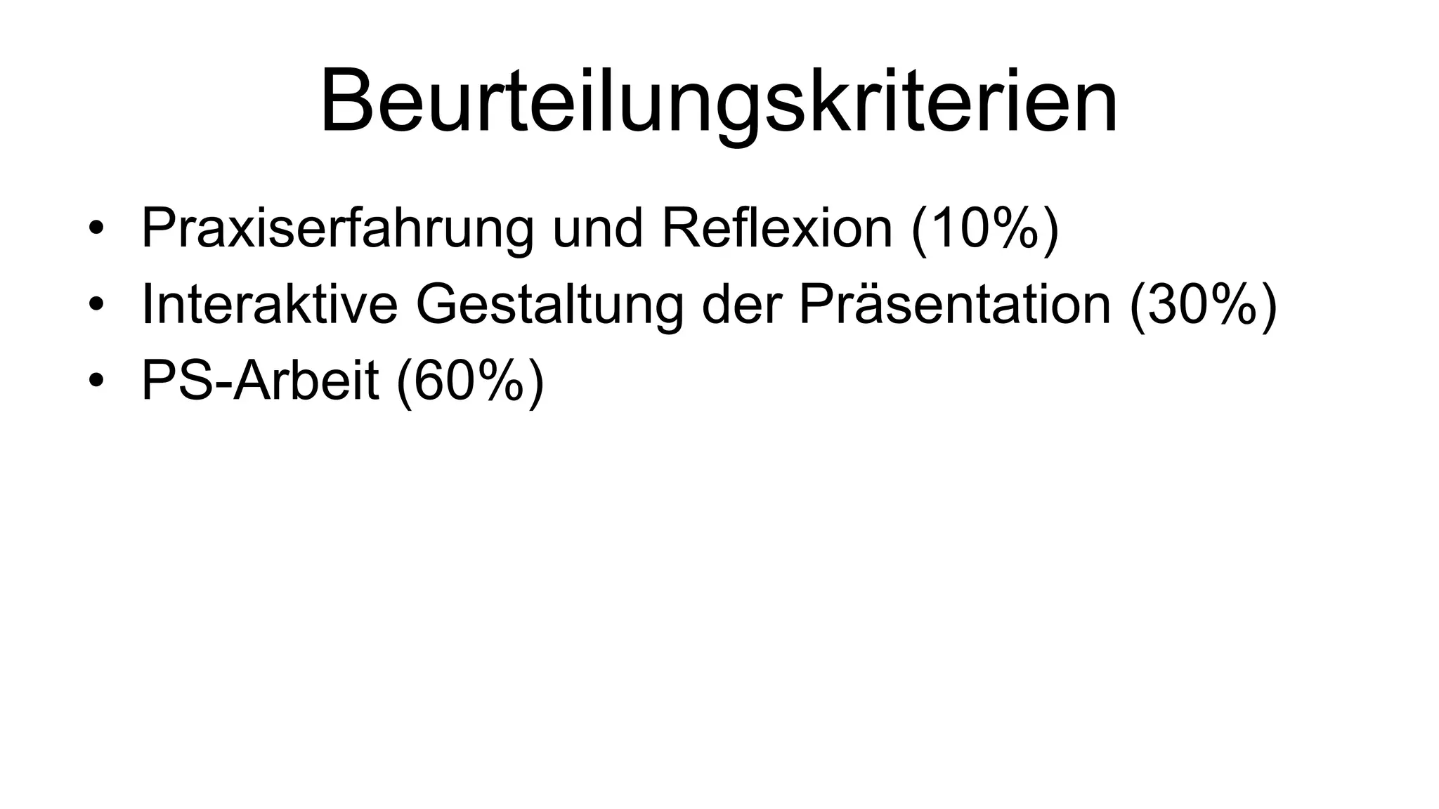 Beurteilungskriterien Praxiserfahrung und Reflexion (10%) Interaktive Gestaltung der Präsentation (30%) PS-Arbeit (60%) 