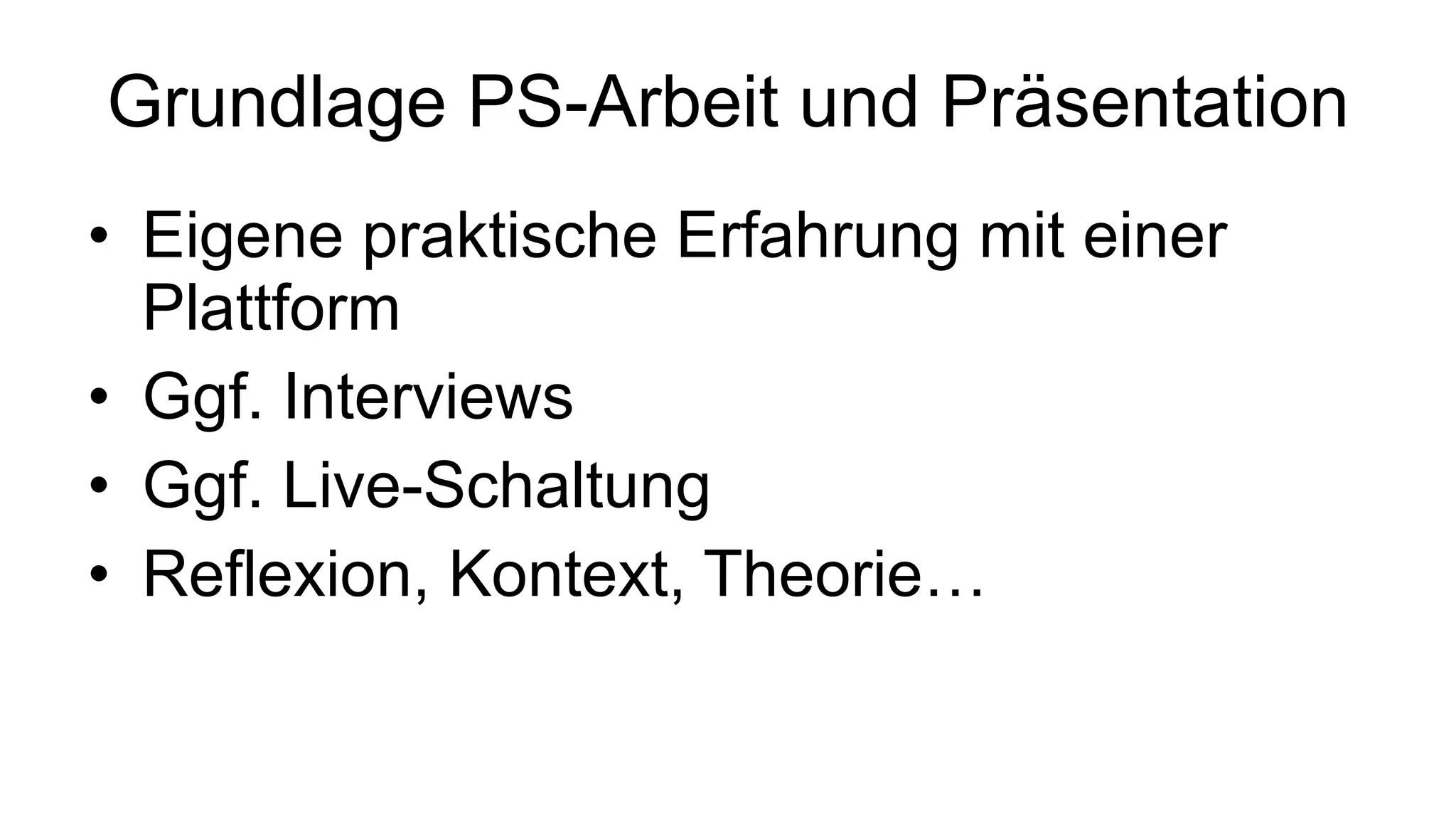 Grundlage PS-Arbeit und Präsentation Eigene praktische Erfahrung mit einer Plattform Ggf. Interviews Ggf. Live-Schaltung Reflexion, Kontext, Theorie… 